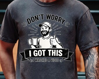 Comfort Colors® Don't Worry I Got This I Watched a Video Shirt, Funny Dad Tee, BBQ Gift for Men, DIY Meme T-Shirt