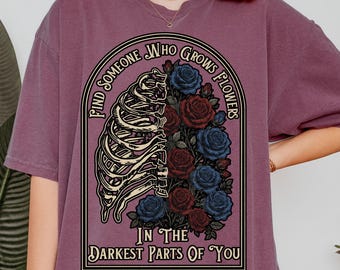 Comfort Colors® Find Someone Who Grows Flowers In The Darkest Parts Shirt, Gothic Skeleton Floral Tee, Dark Romance Gift, Botanical Top