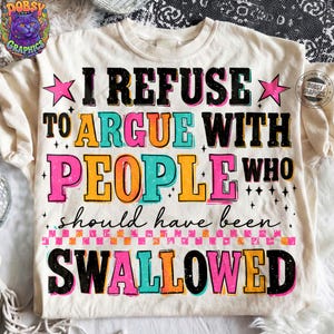 May include: Cream-colored t-shirt with the text "I REFUSE TO ARGUE WITH PEOPLE WHO should have been SWALLOWED" in black, teal, pink, and orange. The shirt has a graphic design with stars and a checkered pattern.