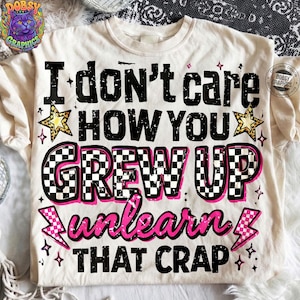 I Don't Care How You Grew Up Unlearn That Crap PNG, Cycle Breaker Shirt Design, Sarcastic Healing Sublimation File, Digital Download