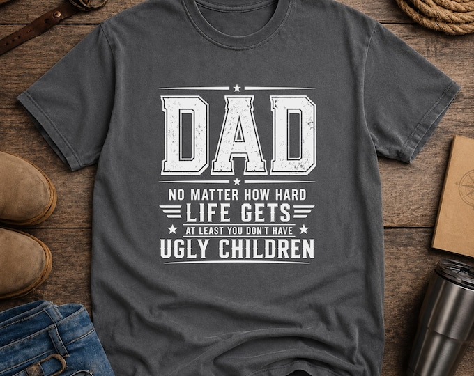 DAD "No Matter How Hard Life Gets, at least you Don't Have UGLY CHILDREN l Shirt | Funny Dad Shirt | Gift for Dad | Dad Joke Shirt