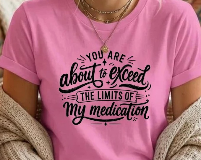 You Are About to Exceed the Limits of My Medication T-Shirt