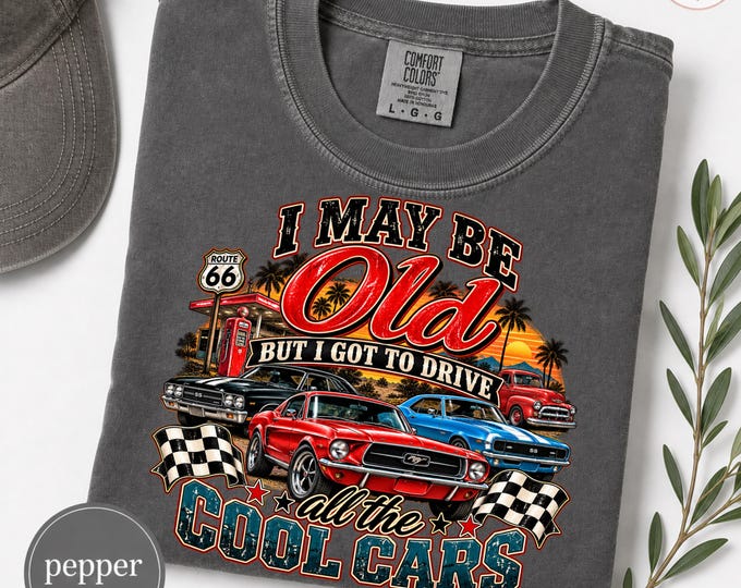 I May Be Old But I Got To Drive Cool Cars T-Shirt | Classic Car Route 66 Design | Vintage Muscle Car Comfort Colors 100% cotton Gift for Dad
