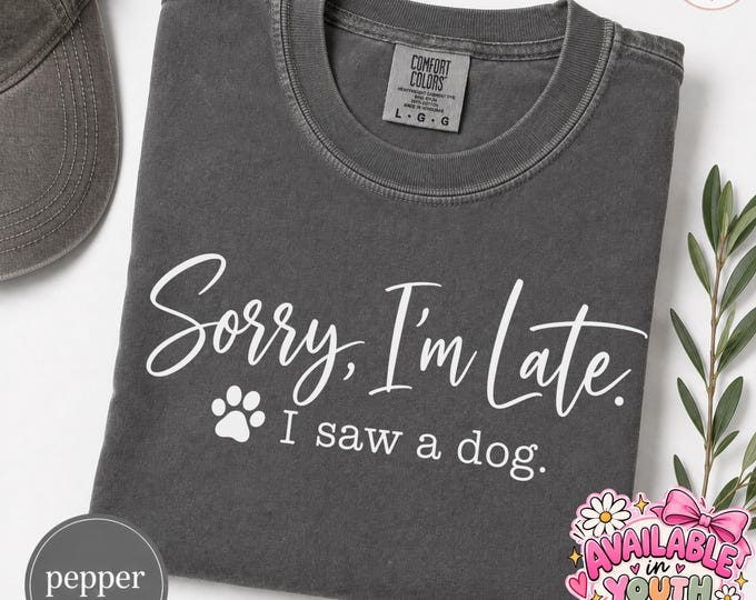 Funny Dog Lover Tee, Sorry I'm Late I Saw a Dog Shirt, Pet Mom Gift (Youth & Adult Sizes)