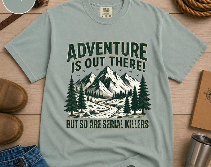 Adventure Is Out There but So Are Serial Killers T-shirt, Funny Introvert Shirt, Comfort Colors Tee, Funny Camping Tee, Outdoor Humor Gift