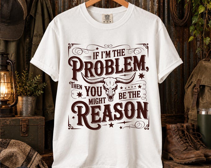 If Im the Problem Then You Might Be the Reason T-Shirt | Men's Graphic Shirt | Comfort Colors Everyday T-Shirt