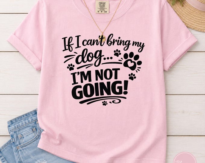 Dog Mom T-Shirt | If I Can't Bring My Dog I'm Not Going (Comfort Colors)