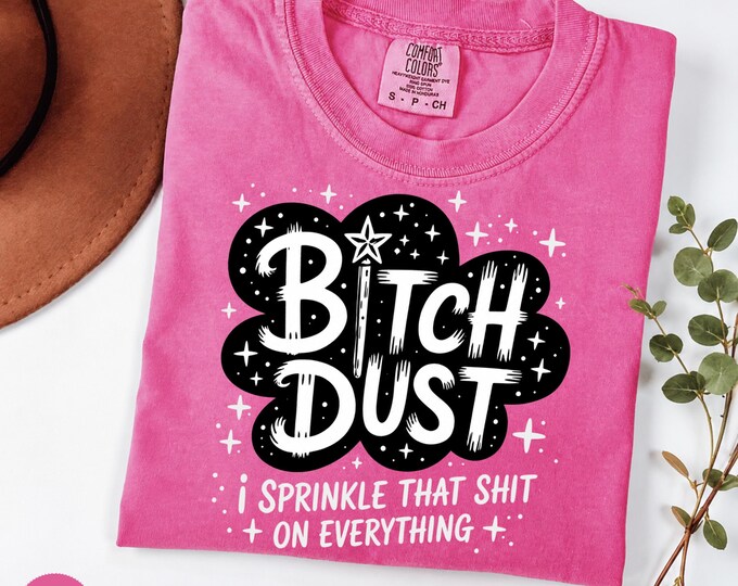 Bitch Dust Comfort Colors Tee | I Sprinkle That Shit on Everything | Sarcastic Women’s Shirt | Sassy Best Friend Gift | Funny Adult Humor