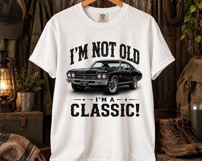 Im Not Old Im a Classic Shirt Chevelle 69, Classic Car Tops for Men, Vintage Muscle Car Tee, Auto Guy, Dad Birthday Gift, American Retro