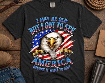 I May Be Old But I Got To See America T-Shirt | Bald Eagle, American Flag, Patriotic