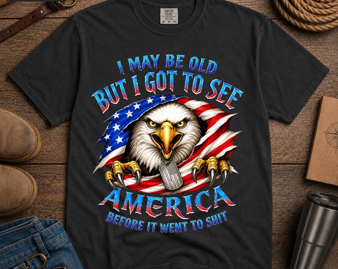 I May Be Old But I Got To See America T-Shirt | Bald Eagle, American Flag, Patriotic