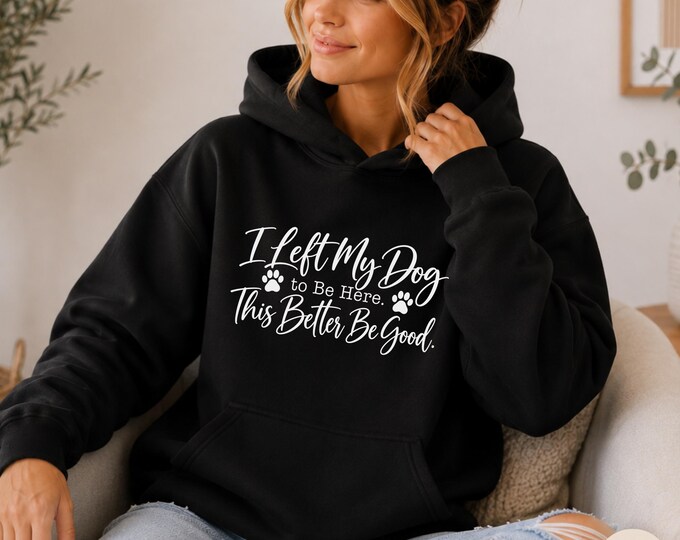 I Left My Dog to Be Here This Better Be Good Hoodie | Dog Lover Pullover | Rescue Mom, Gift for Pet Lovers