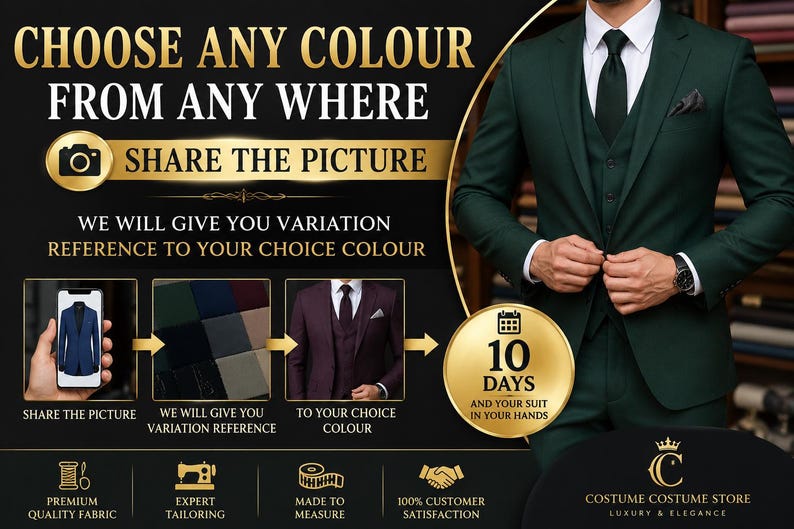 May include: A dark green three-piece suit with a white shirt and dark tie. The image features text: CHOOSE ANY COLOUR FROM ANY WHERE, SHARE THE PICTURE, WE WILL GIVE YOU VARIATION REFERENCE TO YOUR CHOICE COLOUR, 10 DAYS AND YOUR SUIT IN YOUR HANDS.