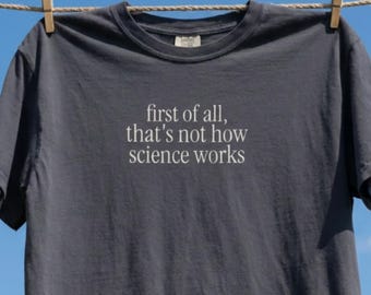 first of all thats not how science works shirt, funny science tee, sarcastic nerd shirt, science humor gift
