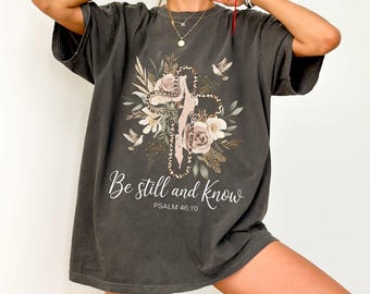 Comfort Colors Be Still And Know Christian Shirt, Psalm 46:10 Comfort Colors Tee, Floral Cross Shirt, Faith Shirt For Women, Christian Gift