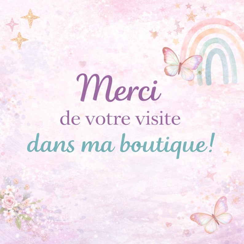 May include: A pastel-colored graphic with the text "Merci de votre visite dans ma boutique!" in purple and teal. The design includes butterflies, a rainbow, and stars, creating a whimsical and inviting aesthetic. The background is a soft blend of pinks and purples.