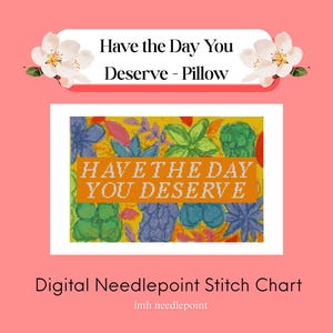 May include: A digital needlepoint stitch chart with the text "Have the Day You Deserve - Pillow." The design features colorful floral and abstract patterns. The chart is set against a pink background with floral accents.