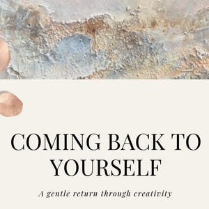 May include: An image with the text "COMING BACK TO YOURSELF" in a black serif font. Below the text is the phrase "A gentle return through creativity." The background features a textured, abstract design with neutral tones and a sprig of leaves.