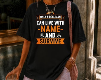 Only A Real Man or Woman Can Live With Name And Survive Shirt, Funny Personalized Birthday Shirt, Custom Gift for Men and Women, Unique Gift