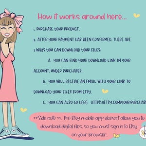 May include: A cartoon illustration of a woman with a pink dress and blue sneakers explaining how to download digital files from Etsy. The text says: "How it works around here... 1. Purchase your product. 2. After your payment has been confirmed, there are 3 ways you can download your files: A. You can find your download link in your account, under purchases. B. You will receive an email with your link to download your files from Etsy. C. You can also go here: https://etsy.com/your/purchases **Side note**. The Etsy mobile app doesn't allow you to download digital files, so you must sign in to Etsy on your browser."