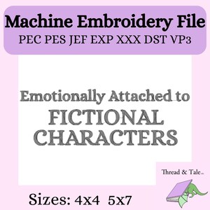 May include: A machine embroidery file design with the text "Emotionally Attached to FICTIONAL CHARACTERS." The design includes file formats PEC, PES, JEF, EXP, XXX, DST, and VP3, with sizes 4x4 and 5x7.