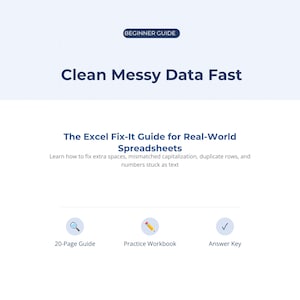 May include: A digital guide titled Beginner Guide Clean Messy Data Fast: The Excel Fix-It Guide for Real-World Spreadsheets. It includes a 20-page guide, a practice workbook, and an answer key, focusing on fixing extra spaces, capitalization, and duplicates.
