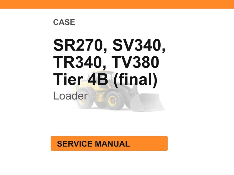 May include: Image of a white background with the word "CASE" at the top. Below, the text reads "SR270, SV340, TR340, TV380 Tier 4B (final) Loader." An illustration of a yellow loader is in the center. At the bottom, an orange rectangle says "SERVICE MANUAL."