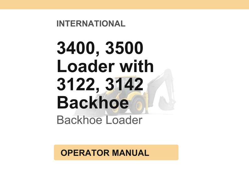 May include: Image of an operator manual for an International 3400, 3500 Loader with 3122, 3142 Backhoe. The text is in black font on a white background, with a yellow and black backhoe loader image.