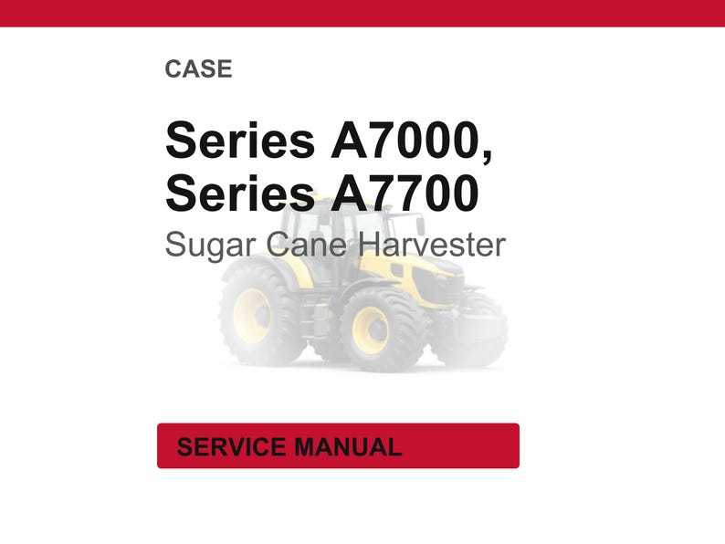 May include: White background with the word "CASE" at the top. Below, the text reads "Series A7000, Series A7700 Sugar Cane Harvester." A yellow and black tractor is in the center. At the bottom is a red rectangle with the words "SERVICE MANUAL."