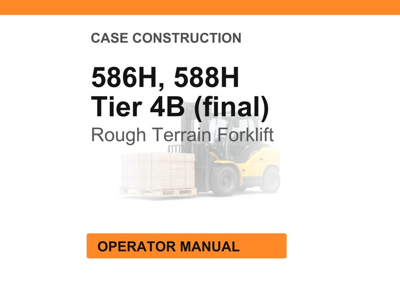 May include: Image of a white background with orange header and footer. Text reads "CASE CONSTRUCTION" and "586H, 588H Tier 4B (final) Rough Terrain Forklift". A yellow forklift is in the background. The text "OPERATOR MANUAL" is in an orange box.