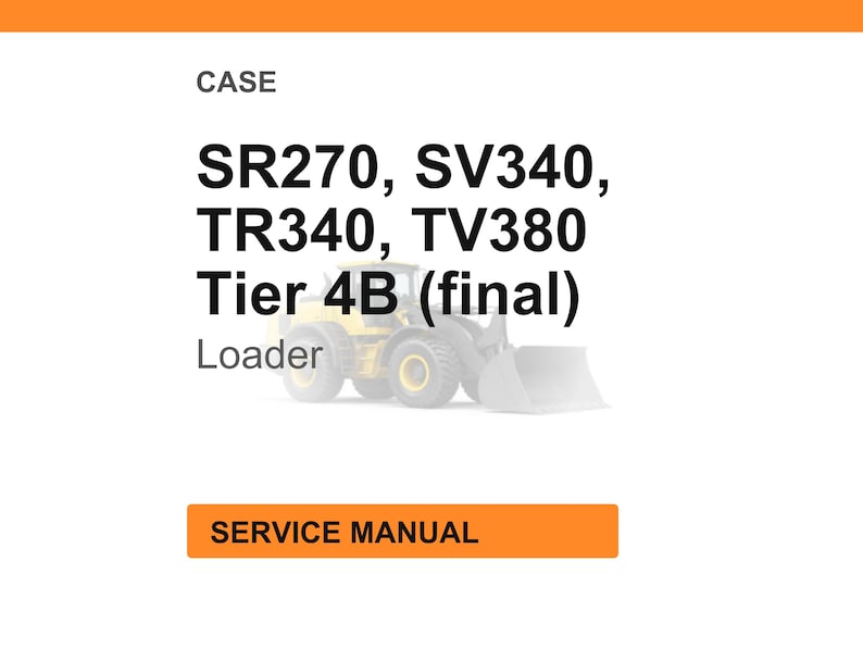 May include: Image of a white background with the word "CASE" at the top. Below, the text reads "SR270, SV340, TR340, TV380 Tier 4B (final) Loader." An illustration of a yellow loader is in the center. At the bottom, an orange rectangle says "SERVICE MANUAL."