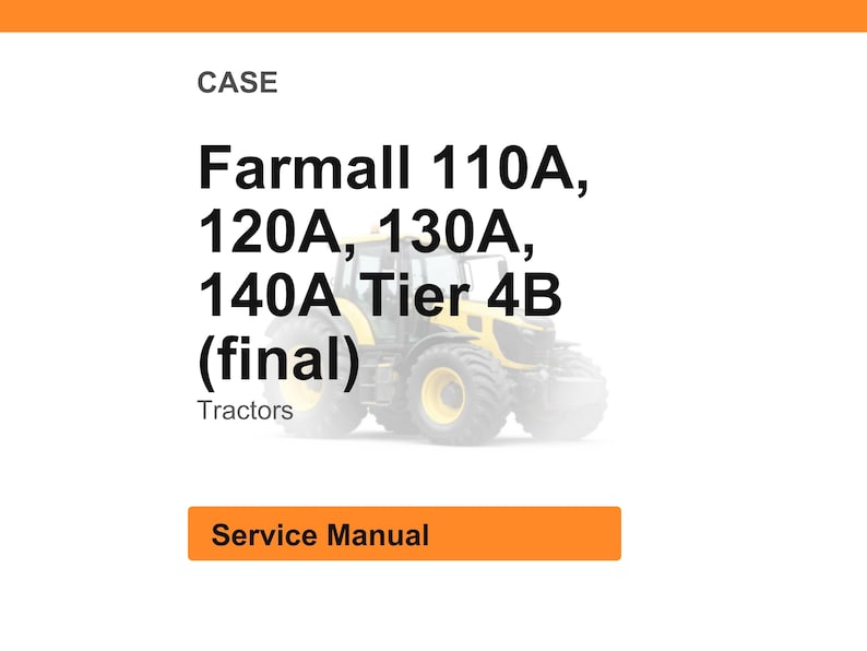 May include: Image of a white background with the word "CASE" at the top. Below, the text reads "Farmall 110A, 120A, 130A, 140A Tier 4B (final) Tractors." A yellow and black tractor is in the background. The words "Service Manual" are in an orange rectangle.