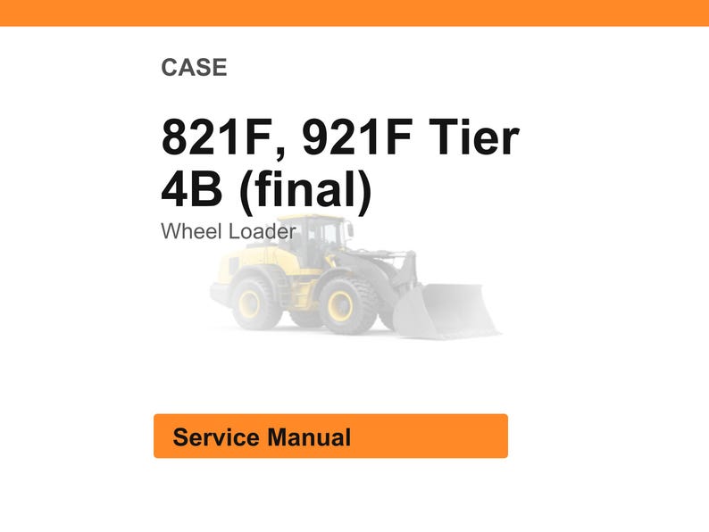 May include: Image of a service manual for a CASE wheel loader. The text on the image reads "CASE 821F, 921F Tier 4B (final) Wheel Loader" with an illustration of the wheel loader. The words "Service Manual" are in an orange rectangle.