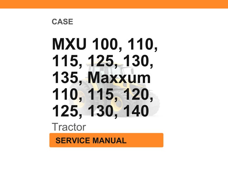 May include: White background with text listing tractor models MXU 100, 110, 115, 125, 130, 135, Maxxum 110, 115, 120, 125, 130, 140. The word "Tractor" is below the model numbers. The words "SERVICE MANUAL" are in an orange box.