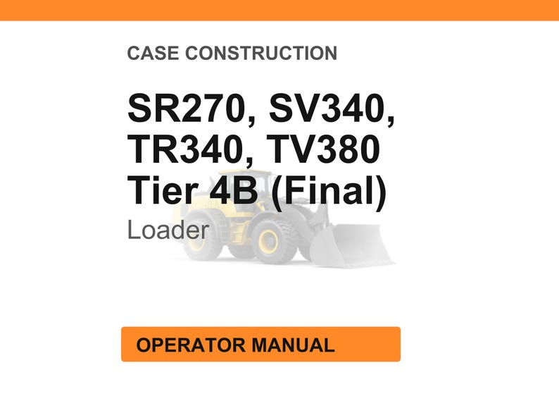 May include: Image of a white background with the text "CASE CONSTRUCTION" at the top. Below, the text lists "SR270, SV340, TR340, TV380 Tier 4B (Final)" with a loader graphic. At the bottom, an orange rectangle reads "OPERATOR MANUAL".