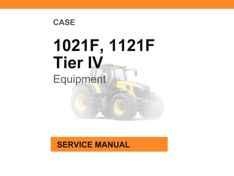 May include: White background with an orange header and footer. The text reads "CASE" and "1021F, 1121F Tier IV Equipment". A yellow and black tractor is in the background. The text "SERVICE MANUAL" is in an orange box.