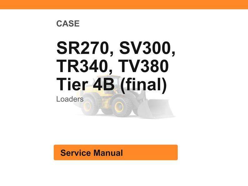 May include: Image of a service manual for CASE loaders. The text includes model numbers SR270, SV300, TR340, and TV380, with "Tier 4B (final)" and "Loaders" also displayed. An orange bar at the bottom reads "Service Manual".