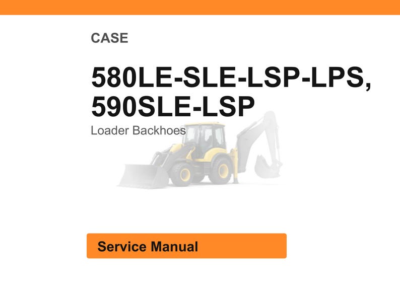 May include: An image with the text "CASE" at the top, followed by "580LE-SLE-LSP-LPS, 590SLE-LSP" and "Loader Backhoes". Below is an orange rectangle with the words "Service Manual". A yellow and gray loader backhoe is in the background.