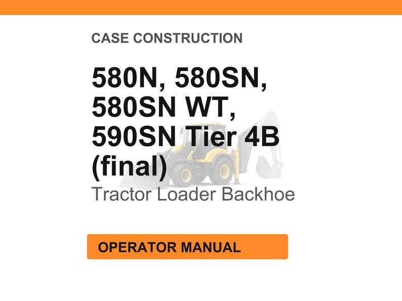 May include: White background with text: CASE CONSTRUCTION, 580N, 580SN, 580SN WT, 590SN Tier 4B (final), Tractor Loader Backhoe. An orange rectangle with the text: OPERATOR MANUAL.