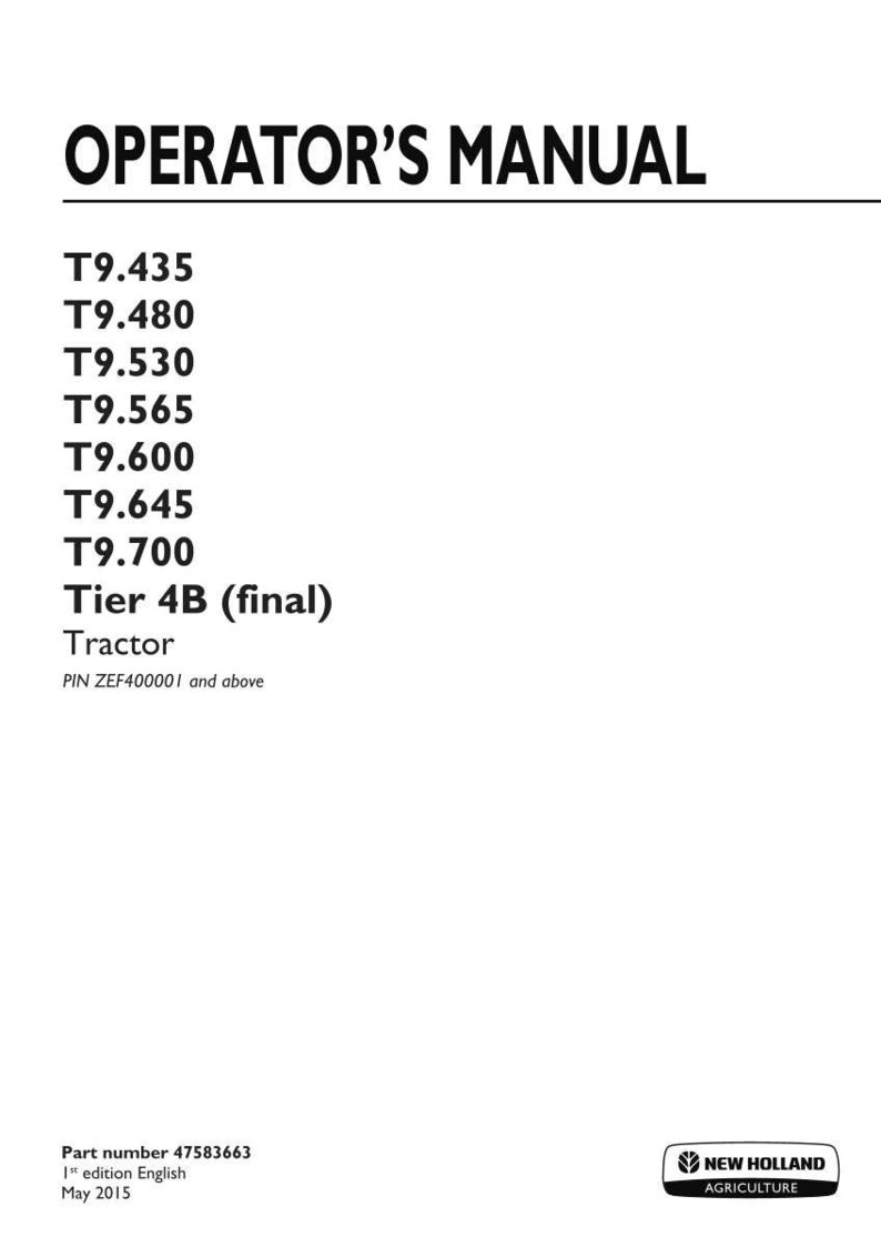 May include: An operator's manual for New Holland Agriculture T9 series tractors, including models T9.435, T9.480, T9.530, T9.565, T9.600, T9.645, and T9.700. The document specifies Tier 4B (final) for PIN ZEF400001 and above, part number 47583663, May 2015.