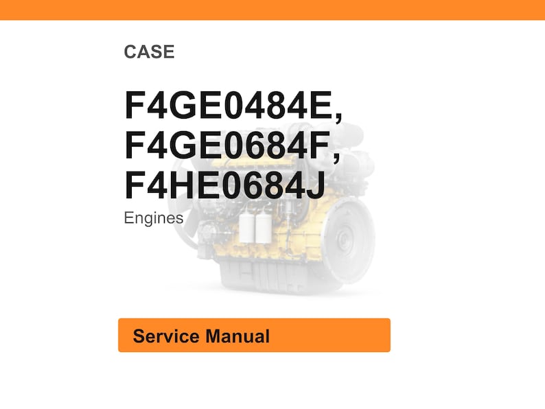 May include: Image of an engine with the text "CASE" at the top. Below the text are the engine model numbers: F4GE0484E, F4GE0684F, and F4HE0684J. The word "Engines" is below the model numbers. A bright orange rectangle at the bottom says "Service Manual".