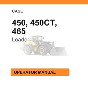 May include: Image of a yellow and gray loader with the text "CASE 450, 450CT, 465 Loader" and "OPERATOR MANUAL" on an orange rectangle. The loader has large tires and a front bucket.