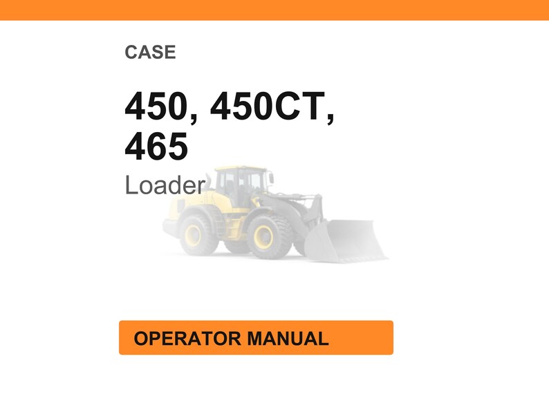 May include: Image of a yellow and gray loader with the text "CASE 450, 450CT, 465 Loader" and "OPERATOR MANUAL" on an orange rectangle. The loader has large tires and a front bucket.