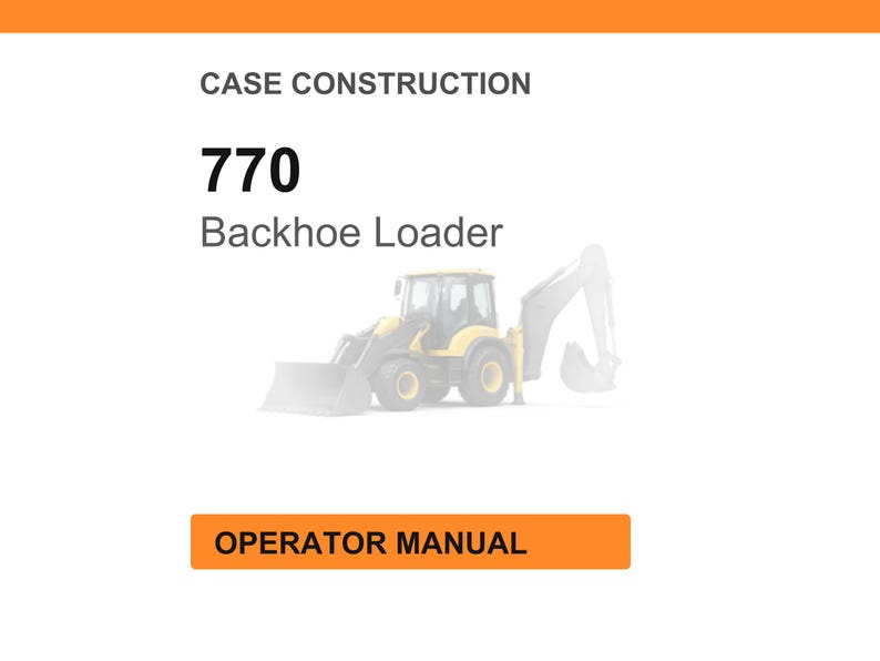May include: Image of a Case Construction 770 Backhoe Loader. The image includes the text "Case Construction", "770", "Backhoe Loader", and "Operator Manual". The backhoe loader is yellow and black.