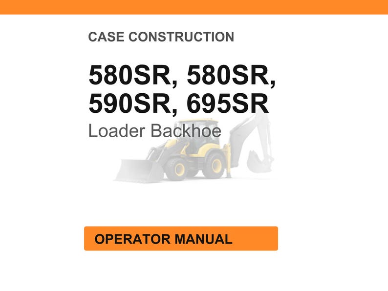 May include: An image with the text "CASE CONSTRUCTION" and the model numbers "580SR, 580SR, 590SR, 695SR". Below the model numbers is the text "Loader Backhoe" and an illustration of a yellow backhoe. At the bottom is an orange rectangle with the text "OPERATOR MANUAL".