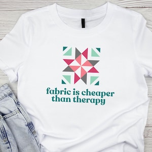 Fabric Is Cheaper Than Therapy T-Shirt | Quilting Patchwork Graphic Tee