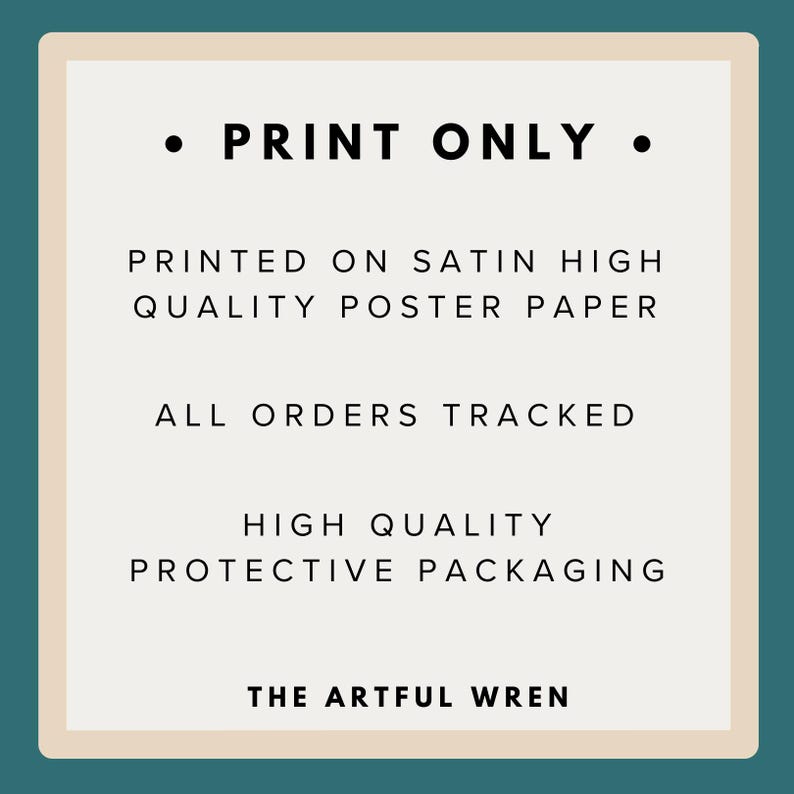 Pode incluir: Uma placa retangular com borda verde-azulada e centro creme com texto preto que diz: PRINT ONLY, PRINTED ON SATIN HIGH QUALITY POSTER PAPER, ALL ORDERS TRACKED, HIGH QUALITY PROTECTIVE PACKAGING e THE ARTFUL WREN na parte inferior.