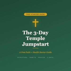 May include: A dark green graphic with the text "The 3-Day Temple Jumpstart" and a gold cross. The text "A Free Faith + Health Starter Guide" is also included. The words "Scripture, Habits, Prayer, 3 Days" are listed below.