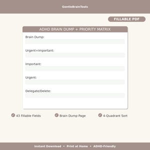 May include: A fillable PDF document titled "ADHD Brain Dump + Priority Matrix." The document includes sections for Brain Dump, Urgent+Important, Important, Urgent, and Delegate/Delete. Features include 43 fillable fields and a 4-quadrant sort.
