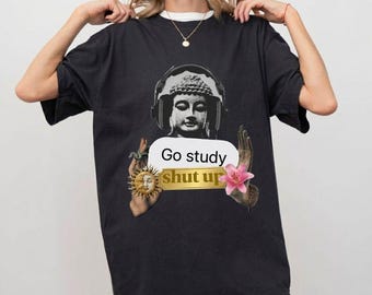 Go Study Shut Up Shirt, Funny Buddha Graphic T-Shirt, Sarcastic Study Motivation Tee, Moody College Student Gift, Aesthetic Oversized Top